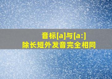 音标[a]与[a:]除长短外发音完全相同